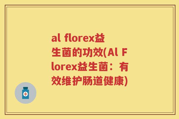 al florex益生菌的功效(Al Florex益生菌:有效维护肠道健康) al florex益生菌的功效(Al Florex益生菌:有效维护肠道健康)