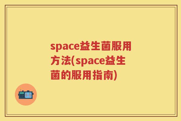 space益生菌服用方法(space益生菌的服用指南) space益生菌服用方法(space益生菌的服用指南)