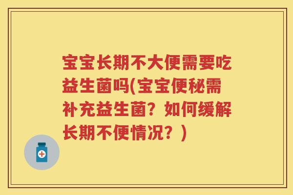 宝宝长期不大便需要吃益生菌吗(宝宝需补充益生菌?如何缓解长期不便情况?) 宝宝长期不大便需要吃益生菌吗(宝宝需补充益生菌?如何缓解长期不便情况?)