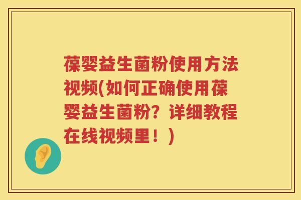 葆婴益生菌粉使用方法视频(如何正确使用葆婴益生菌粉?详细教程在线视频里!) 葆婴益生菌粉使用方法视频(如何正确使用葆婴益生菌粉?详细教程在线视频里!)