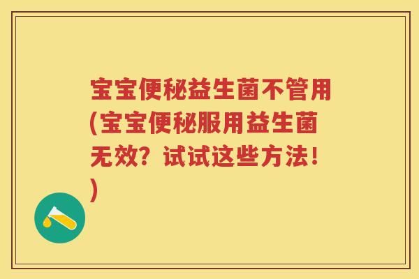 宝宝益生菌不管用(宝宝服用益生菌无效？试试这些方法！)