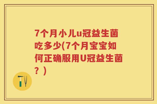 7个月小儿u冠益生菌吃多少(7个月宝宝如何正确服用U冠益生菌？)