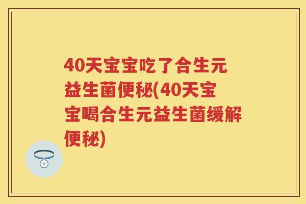 40天宝宝吃了合生元益生菌(40天宝宝喝合生元益生菌缓解)