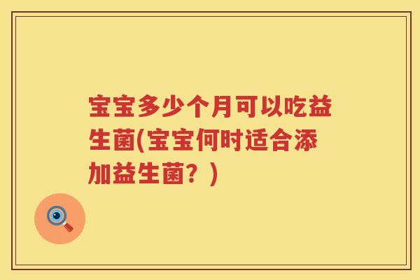 宝宝多少个月可以吃益生菌(宝宝何时适合添加益生菌？)