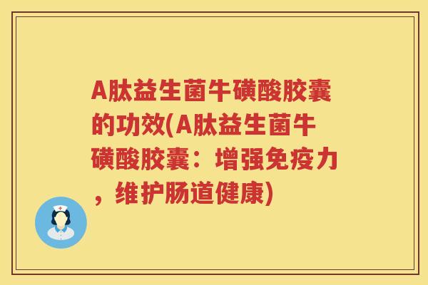 A肽益生菌牛磺酸胶囊的功效(A肽益生菌牛磺酸胶囊：增强力，维护肠道健康)