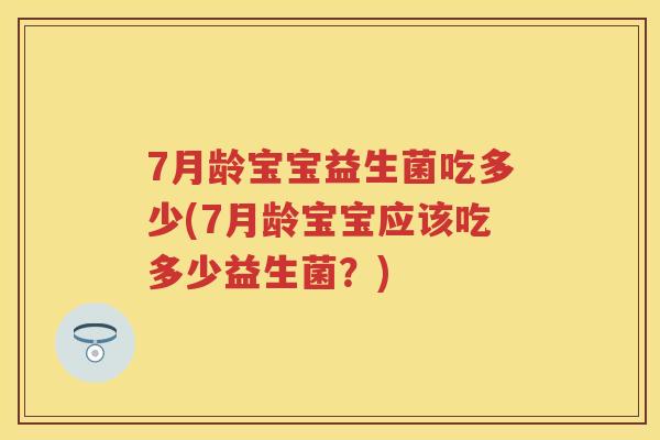 7月龄宝宝益生菌吃多少(7月龄宝宝应该吃多少益生菌？)