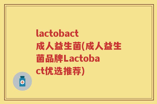 lactobact 成人益生菌(成人益生菌品牌Lactobact优选推荐) lactobact 成人益生菌(成人益生菌品牌Lactobact优选推荐)