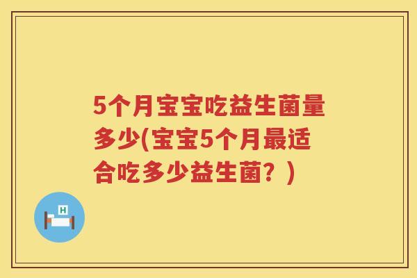 5个月宝宝吃益生菌量多少(宝宝5个月适合吃多少益生菌?) 5个月宝宝吃益生菌量多少(宝宝5个月适合吃多少益生菌?)