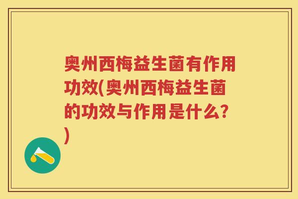 奥州西梅益生菌有作用功效(奥州西梅益生菌的功效与作用是什么?) 奥州西梅益生菌有作用功效(奥州西梅益生菌的功效与作用是什么?)