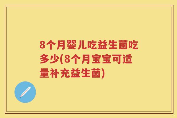 8个月婴儿吃益生菌吃多少(8个月宝宝可适量补充益生菌)