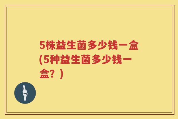5株益生菌多少钱一盒(5种益生菌多少钱一盒？)