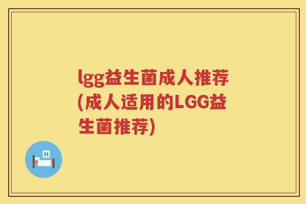 lgg益生菌成人推荐(成人适用的LGG益生菌推荐) lgg益生菌成人推荐(成人适用的LGG益生菌推荐)