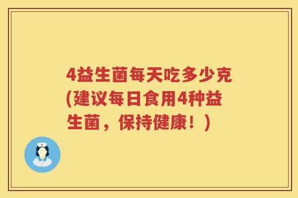 4益生菌每天吃多少克(建议每日食用4种益生菌，保持健康！)