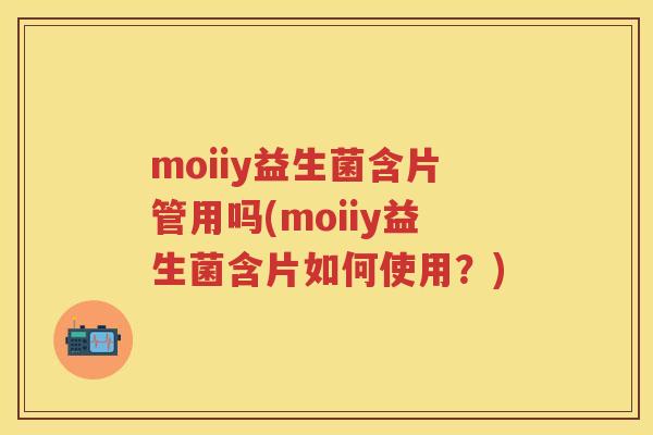 moiiy益生菌含片管用吗(moiiy益生菌含片如何使用?) moiiy益生菌含片管用吗(moiiy益生菌含片如何使用?)