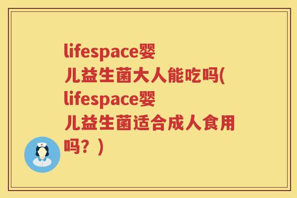 lifespace婴儿益生菌大人能吃吗(lifespace婴儿益生菌适合成人食用吗?) lifespace婴儿益生菌大人能吃吗(lifespace婴儿益生菌适合成人食用吗?)