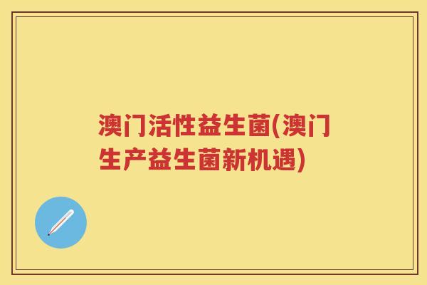 澳门活性益生菌(澳门生产益生菌新机遇)