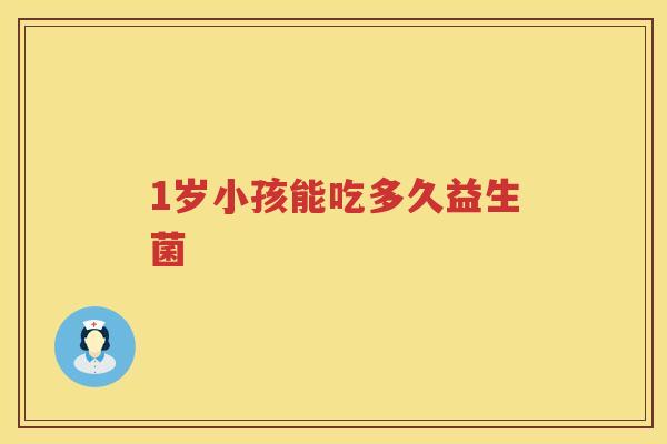 1岁小孩能吃多久益生菌 1岁小孩能吃多久益生菌