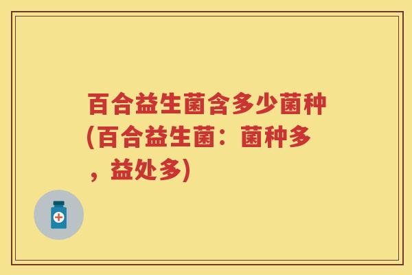 百合益生菌含多少菌种(百合益生菌:菌种多,益处多) 百合益生菌含多少菌种(百合益生菌:菌种多,益处多)
