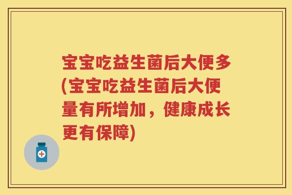 宝宝吃益生菌后大便多(宝宝吃益生菌后大便量有所增加,健康成长更有保障) 宝宝吃益生菌后大便多(宝宝吃益生菌后大便量有所增加,健康成长更有保障)
