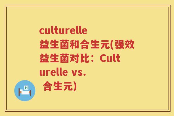 culturelle益生菌和合生元(强效益生菌对比：Culturelle vs. 合生元)
