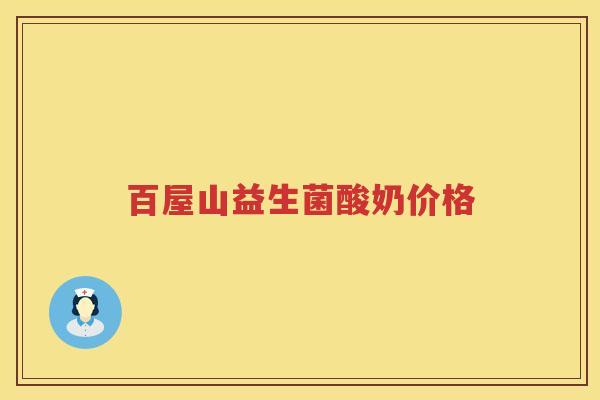 百屋山益生菌酸奶价格 百屋山益生菌酸奶价格