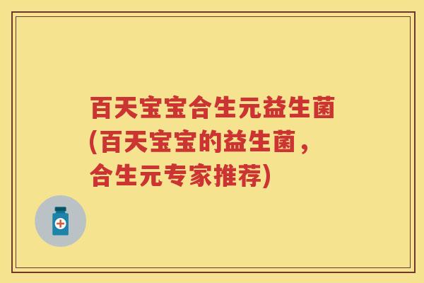 百天宝宝合生元益生菌(百天宝宝的益生菌,合生元专家推荐) 百天宝宝合生元益生菌(百天宝宝的益生菌,合生元专家推荐)