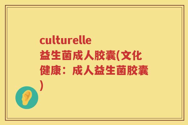 culturelle益生菌成人胶囊(文化健康:成人益生菌胶囊) culturelle益生菌成人胶囊(文化健康:成人益生菌胶囊)