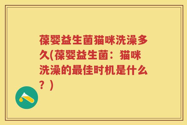 葆婴益生菌猫咪洗澡多久(葆婴益生菌:猫咪洗澡的佳时机是什么?) 葆婴益生菌猫咪洗澡多久(葆婴益生菌:猫咪洗澡的佳时机是什么?)