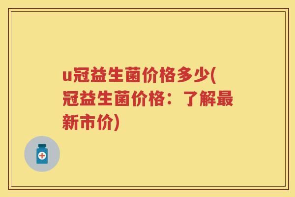 u冠益生菌价格多少(冠益生菌价格：了解新市价)