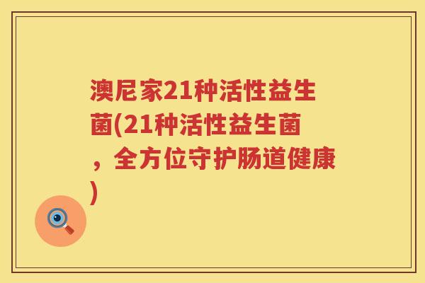 澳尼家21种活性益生菌(21种活性益生菌,全方位守护肠道健康) 澳尼家21种活性益生菌(21种活性益生菌,全方位守护肠道健康)