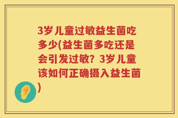 3岁儿童益生菌吃多少(益生菌多吃还是会引发?3岁儿童该如何正确摄入益生菌) 3岁儿童益生菌吃多少(益生菌多吃还是会引发?3岁儿童该如何正确摄入益生菌)