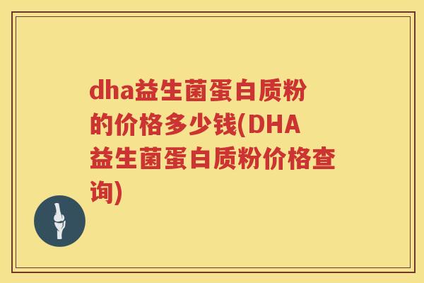 dha益生菌蛋白质粉的价格多少钱(DHA益生菌蛋白质粉价格查询) dha益生菌蛋白质粉的价格多少钱(DHA益生菌蛋白质粉价格查询)