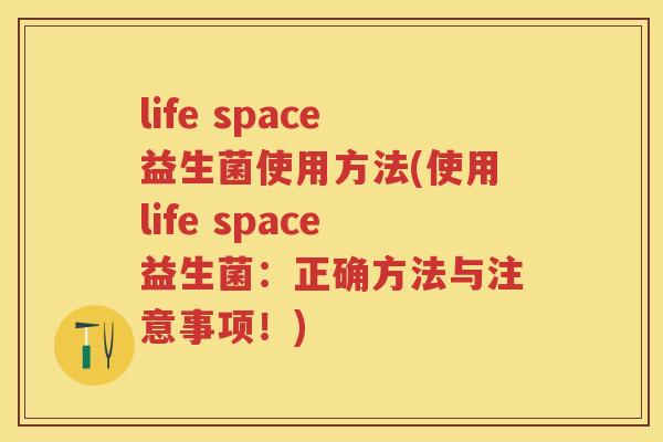life space益生菌使用方法(使用life space益生菌：正确方法与注意事项！)