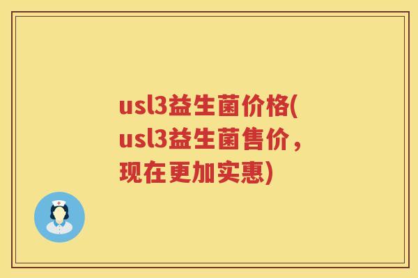 usl3益生菌价格(usl3益生菌售价,现在更加实惠) usl3益生菌价格(usl3益生菌售价,现在更加实惠)