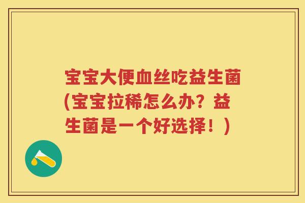 宝宝大便丝吃益生菌(宝宝拉稀怎么办?益生菌是一个好选择!) 宝宝大便丝吃益生菌(宝宝拉稀怎么办?益生菌是一个好选择!)