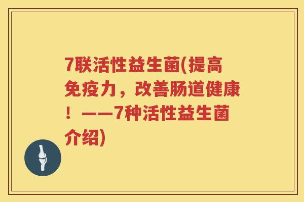 7联活性益生菌(提高力,改善肠道健康!——7种活性益生菌介绍) 7联活性益生菌(提高力,改善肠道健康!——7种活性益生菌介绍)