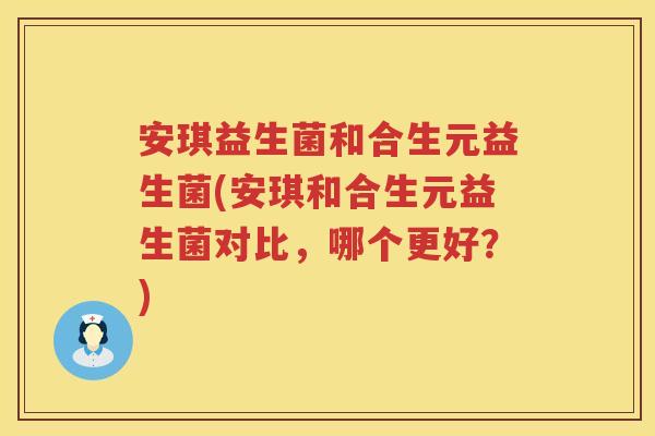 安琪益生菌和合生元益生菌(安琪和合生元益生菌对比,哪个更好?) 安琪益生菌和合生元益生菌(安琪和合生元益生菌对比,哪个更好?)