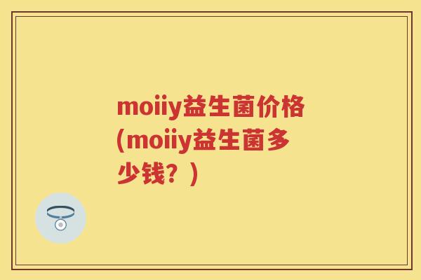moiiy益生菌价格(moiiy益生菌多少钱？)