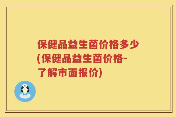 保健品益生菌价格多少(保健品益生菌价格-了解市面报价)