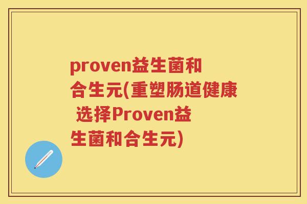 proven益生菌和合生元(重塑肠道健康 选择Proven益生菌和合生元) proven益生菌和合生元(重塑肠道健康 选择Proven益生菌和合生元)