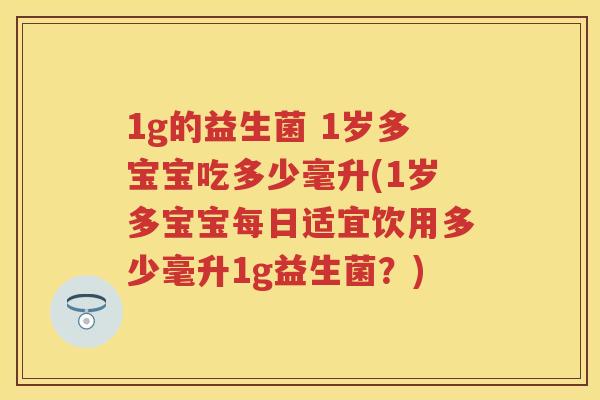 1g的益生菌 1岁多宝宝吃多少毫升(1岁多宝宝每日适宜饮用多少毫升1g益生菌?) 1g的益生菌 1岁多宝宝吃多少毫升(1岁多宝宝每日适宜饮用多少毫升1g益生菌?)