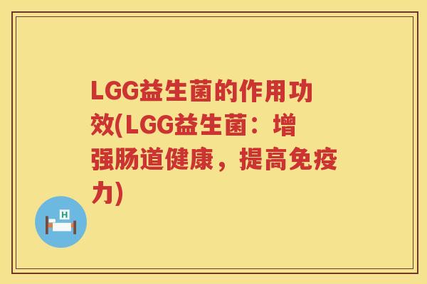 LGG益生菌的作用功效(LGG益生菌：增强肠道健康，提高力)