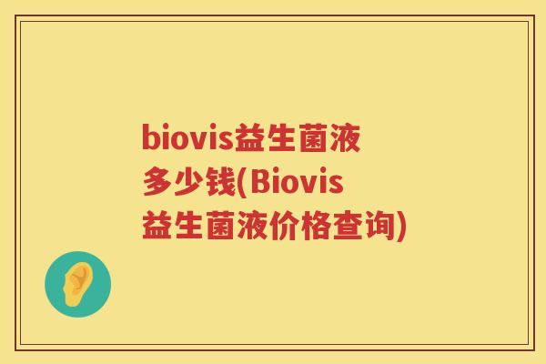 biovis益生菌液多少钱(Biovis益生菌液价格查询) biovis益生菌液多少钱(Biovis益生菌液价格查询)
