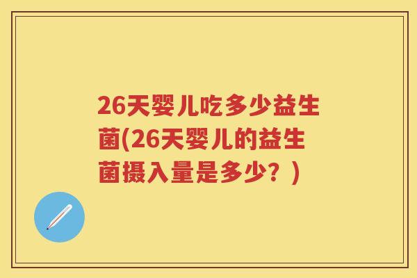 26天婴儿吃多少益生菌(26天婴儿的益生菌摄入量是多少?) 26天婴儿吃多少益生菌(26天婴儿的益生菌摄入量是多少?)