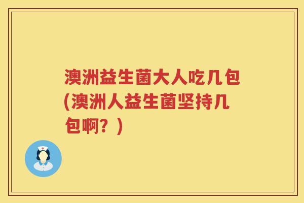 澳洲益生菌大人吃几包(澳洲人益生菌坚持几包啊?) 澳洲益生菌大人吃几包(澳洲人益生菌坚持几包啊?)
