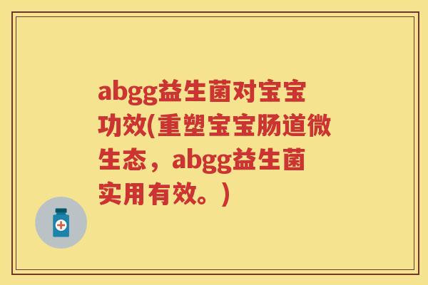 abgg益生菌对宝宝功效(重塑宝宝肠道微生态,abgg益生菌实用有效。) abgg益生菌对宝宝功效(重塑宝宝肠道微生态,abgg益生菌实用有效。)