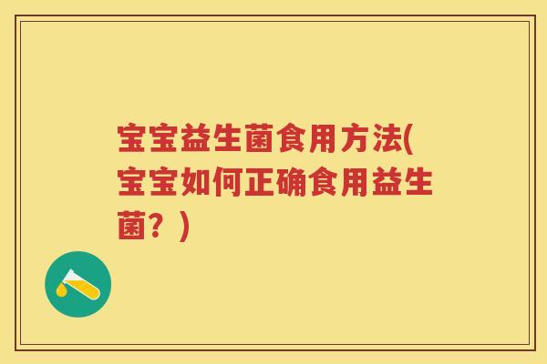 宝宝益生菌食用方法(宝宝如何正确食用益生菌?) 宝宝益生菌食用方法(宝宝如何正确食用益生菌?)