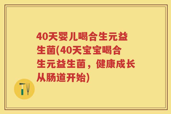 40天婴儿喝合生元益生菌(40天宝宝喝合生元益生菌,健康成长从肠道开始) 40天婴儿喝合生元益生菌(40天宝宝喝合生元益生菌,健康成长从肠道开始)