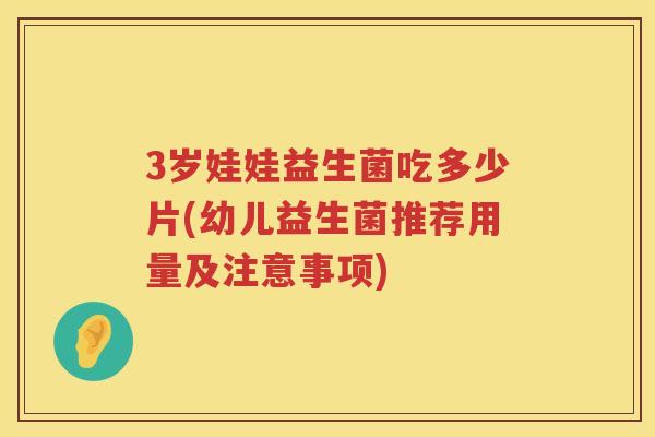 3岁娃娃益生菌吃多少片(幼儿益生菌推荐用量及注意事项)