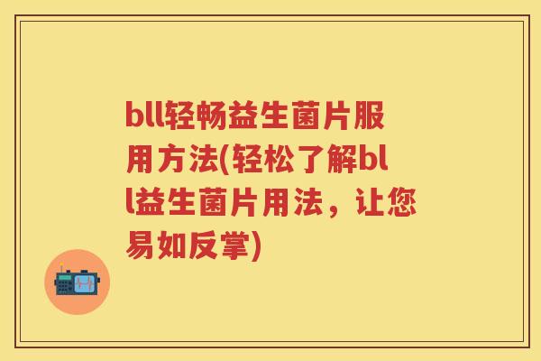 bll轻畅益生菌片服用方法(轻松了解bll益生菌片用法,让您易如反掌) bll轻畅益生菌片服用方法(轻松了解bll益生菌片用法,让您易如反掌)